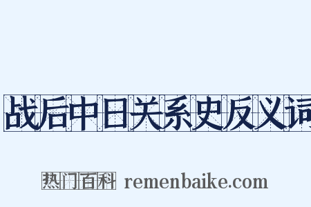 战后中日关系史反义词是什么意思的图片